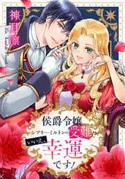 『侯爵令嬢シアリー・ミルトンの受難!?いいえ、幸運です!の表紙画像』